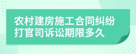 农村建房施工合同纠纷打官司诉讼期限多久