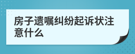 房子遗嘱纠纷起诉状注意什么