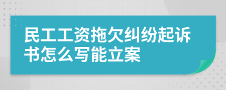 民工工资拖欠纠纷起诉书怎么写能立案