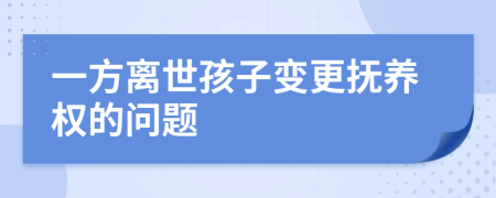 一方离世孩子变更抚养权的问题