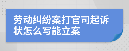 劳动纠纷案打官司起诉状怎么写能立案