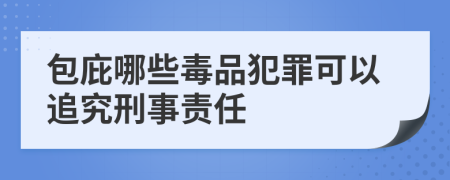 包庇哪些毒品犯罪可以追究刑事责任