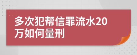 多次犯帮信罪流水20万如何量刑