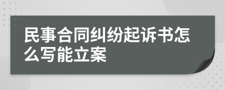 民事合同纠纷起诉书怎么写能立案