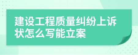 建设工程质量纠纷上诉状怎么写能立案