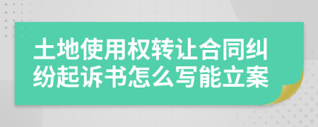 土地使用权转让合同纠纷起诉书怎么写能立案