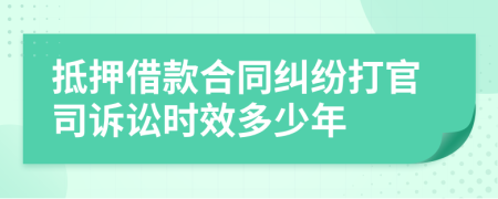 抵押借款合同纠纷打官司诉讼时效多少年