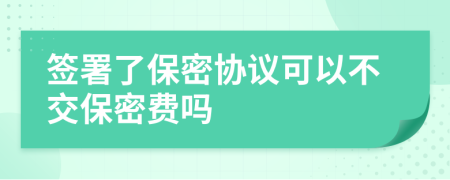 签署了保密协议可以不交保密费吗