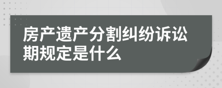 房产遗产分割纠纷诉讼期规定是什么