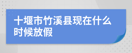 十堰市竹溪县现在什么时候放假