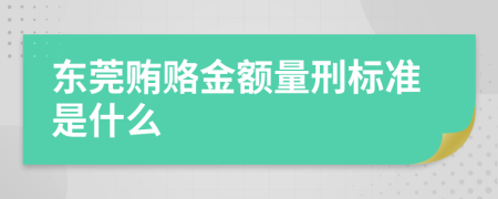 东莞贿赂金额量刑标准是什么