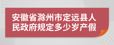 安徽省滁州市定远县人民政府规定多少岁产假