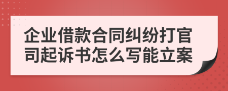 企业借款合同纠纷打官司起诉书怎么写能立案