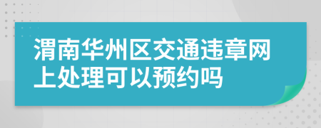 渭南华州区交通违章网上处理可以预约吗