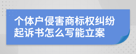 个体户侵害商标权纠纷起诉书怎么写能立案