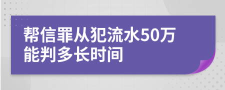 帮信罪从犯流水50万能判多长时间