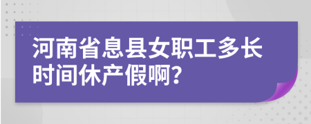 河南省息县女职工多长时间休产假啊？