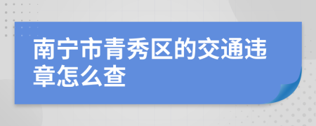 南宁市青秀区的交通违章怎么查