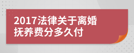 2017法律关于离婚抚养费分多久付