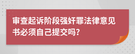 审查起诉阶段强奸罪法律意见书必须自己提交吗？