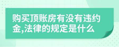 购买顶账房有没有违约金,法律的规定是什么