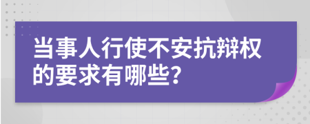 当事人行使不安抗辩权的要求有哪些？