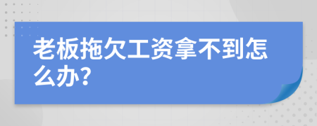 老板拖欠工资拿不到怎么办？