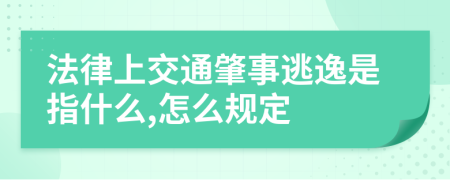 法律上交通肇事逃逸是指什么,怎么规定