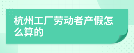 杭州工厂劳动者产假怎么算的