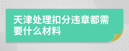 天津处理扣分违章都需要什么材料