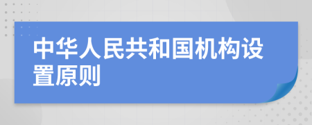 中华人民共和国机构设置原则