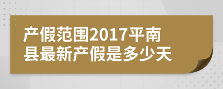 产假范围2017平南县最新产假是多少天