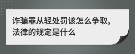 诈骗罪从轻处罚该怎么争取,法律的规定是什么