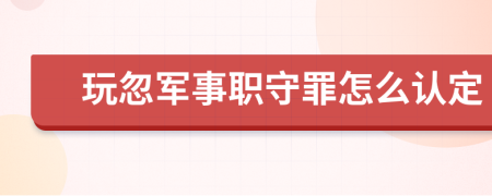 玩忽军事职守罪怎么认定