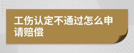 工伤认定不通过怎么申请赔偿