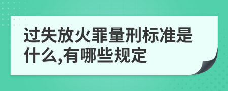 过失放火罪量刑标准是什么,有哪些规定