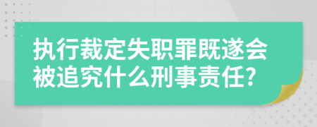 执行裁定失职罪既遂会被追究什么刑事责任?