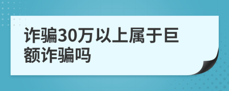 诈骗30万以上属于巨额诈骗吗