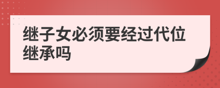 继子女必须要经过代位继承吗