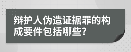 辩护人伪造证据罪的构成要件包括哪些?