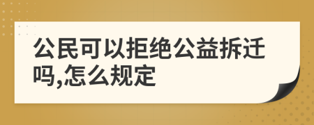 公民可以拒绝公益拆迁吗,怎么规定