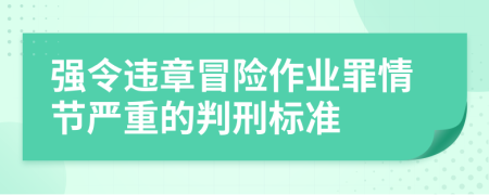 强令违章冒险作业罪情节严重的判刑标准