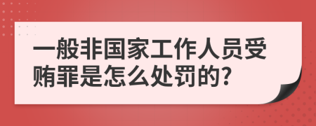 一般非国家工作人员受贿罪是怎么处罚的?