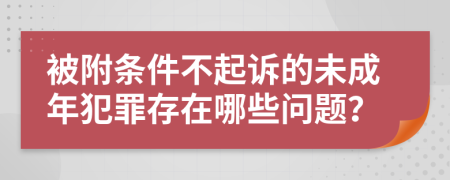 被附条件不起诉的未成年犯罪存在哪些问题？