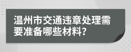 温州市交通违章处理需要准备哪些材料？