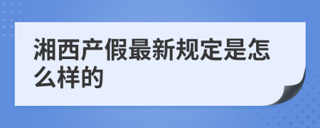 湘西产假最新规定是怎么样的