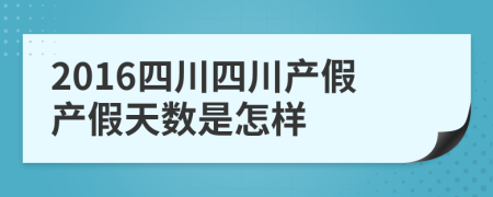 2016四川四川产假产假天数是怎样