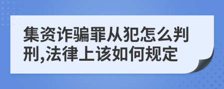 集资诈骗罪从犯怎么判刑,法律上该如何规定