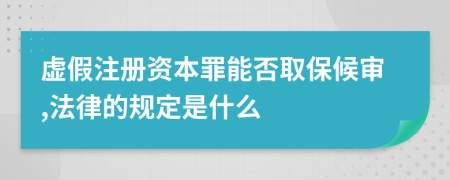 虚假注册资本罪能否取保候审,法律的规定是什么