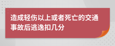 造成轻伤以上或者死亡的交通事故后逃逸扣几分